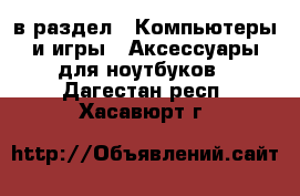  в раздел : Компьютеры и игры » Аксессуары для ноутбуков . Дагестан респ.,Хасавюрт г.